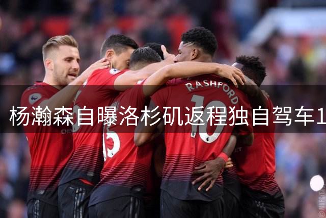 杨瀚森自曝洛杉矶返程独自驾车16小时 坦言美国出行成本高